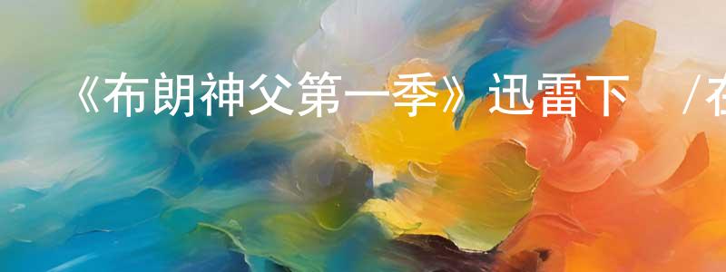 《布朗神父第一季》迅雷下載/在線觀看-都市情感-美劇天堂 白明生的blog